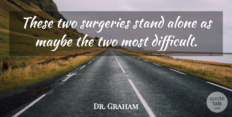 Dr. Graham Quote About Alone, Maybe, Stand: These Two Surgeries Stand Alone...