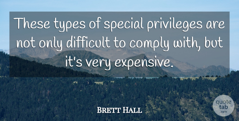 Brett Hall Quote About Comply, Difficult, Privileges, Special, Types: These Types Of Special Privileges...