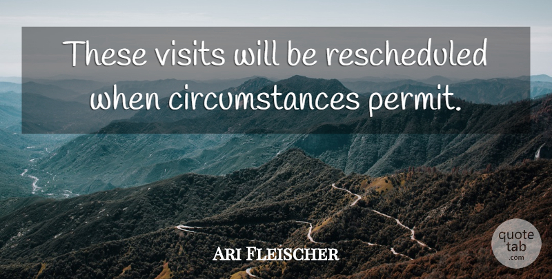 Ari Fleischer Quote About Visits: These Visits Will Be Rescheduled...