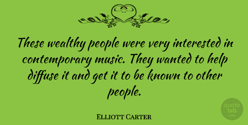 Elliott Carter Quote About Diffuse, Interested, Known, People: These Wealthy People Were Very...