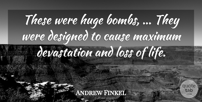 Andrew Finkel Quote About Cause, Designed, Huge, Loss, Maximum: These Were Huge Bombs They...