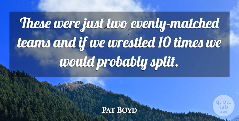 Pat Boyd Quote About Teams: These Were Just Two Evenly...