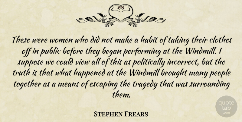 Stephen Frears Quote About Began, Brought, Clothes, Escaping, Habit: These Were Women Who Did...