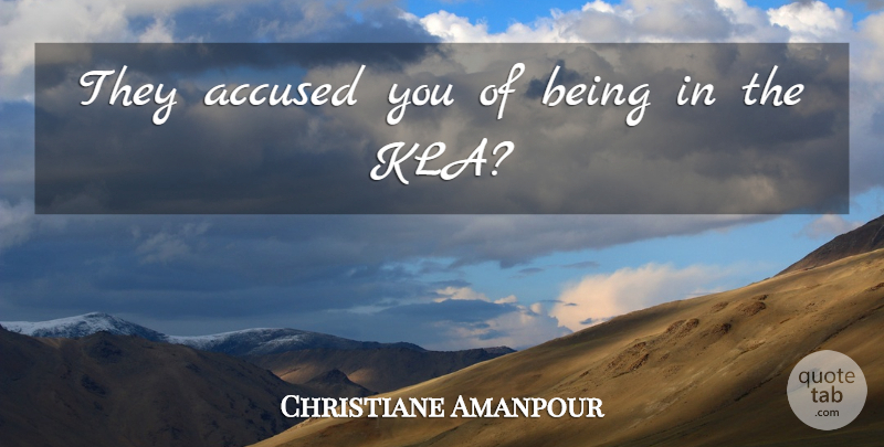 Christiane Amanpour Quote About Accused: They Accused You Of Being...
