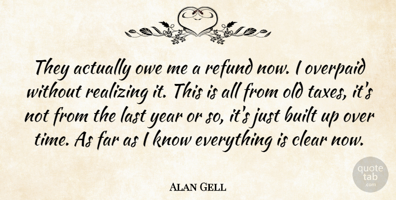 Alan Gell Quote About Built, Clear, Far, Last, Overpaid: They Actually Owe Me A...