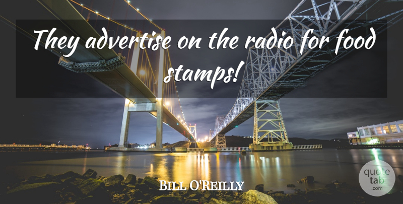 Bill O'Reilly Quote About Radio, Food Stamps, Stamps: They Advertise On The Radio...