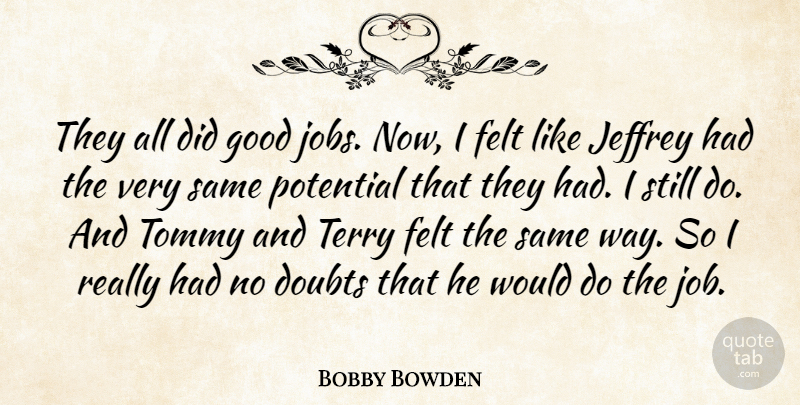 Bobby Bowden Quote About Doubts, Felt, Good, Potential, Terry: They All Did Good Jobs...