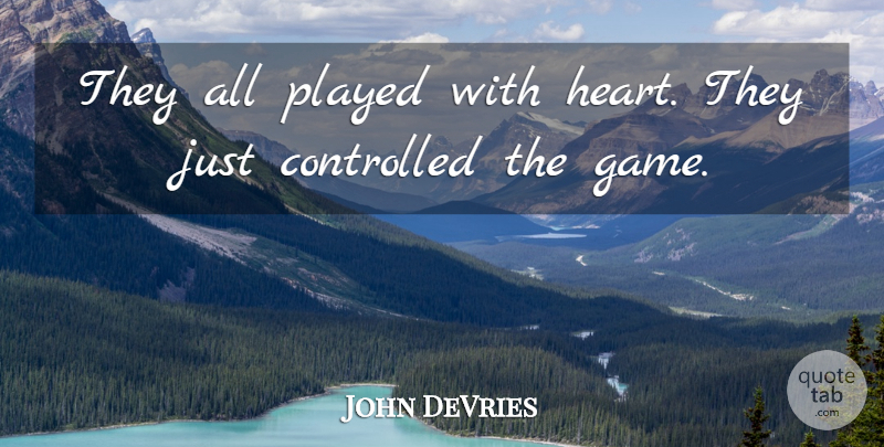 John DeVries Quote About Controlled, Heart, Played: They All Played With Heart...