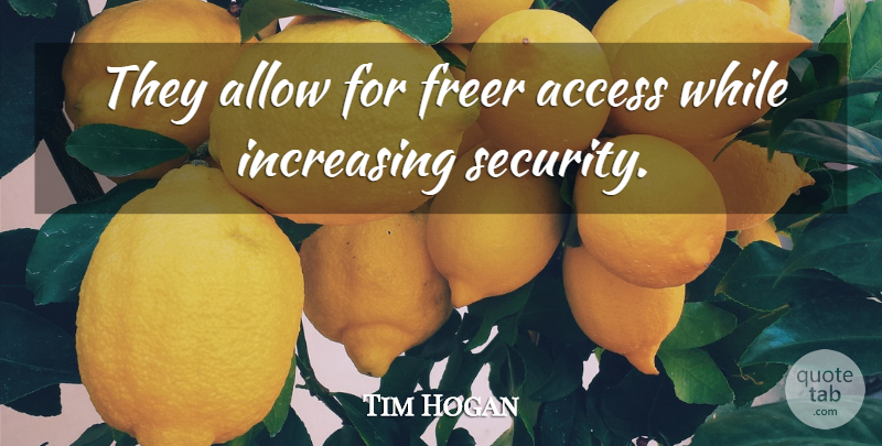 Tim Hogan Quote About Access, Allow, Freer, Increasing, Security: They Allow For Freer Access...