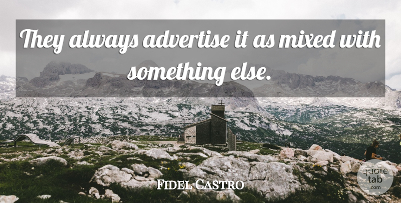 Fidel Castro Quote About Advertise, Mixed: They Always Advertise It As...