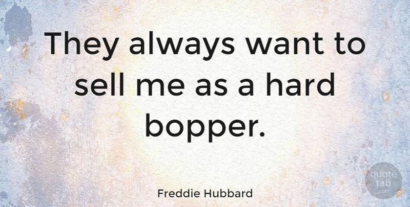 Freddie Hubbard Quote About Music, Want, Hard: They Always Want To Sell...