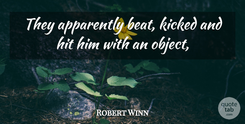 Robert Winn Quote About Apparently, Hit, Kicked: They Apparently Beat Kicked And...