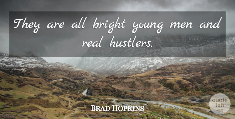 Brad Hopkins Quote About Bright, Men: They Are All Bright Young...