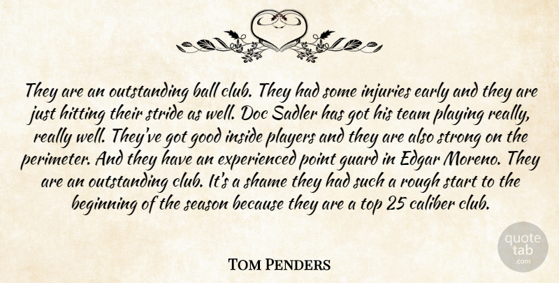 Tom Penders Quote About Ball, Beginning, Caliber, Early, Edgar: They Are An Outstanding Ball...