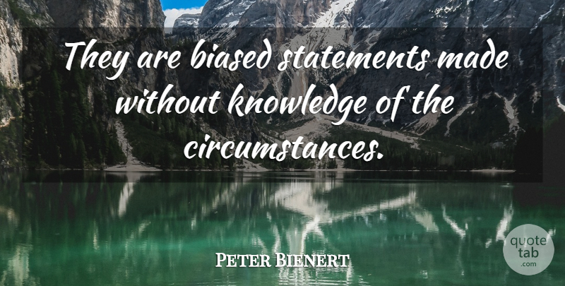 Peter Bienert Quote About Biased, Knowledge, Statements: They Are Biased Statements Made...