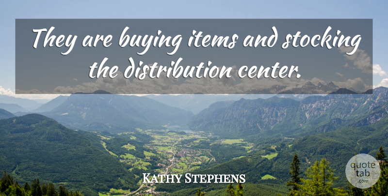 Kathy Stephens Quote About Buying, Items, Stocking: They Are Buying Items And...