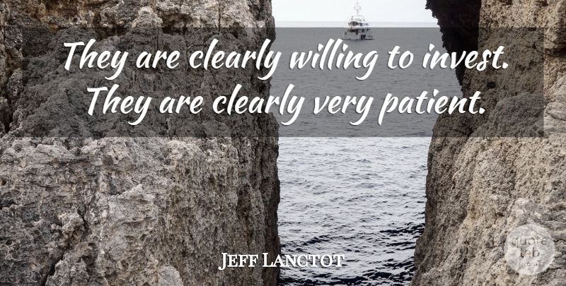 Jeff Lanctot Quote About Clearly, Willing: They Are Clearly Willing To...