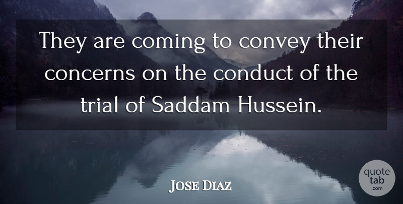 Jose Diaz Quote About Coming, Concerns, Conduct, Convey, Saddam: They Are Coming To Convey...