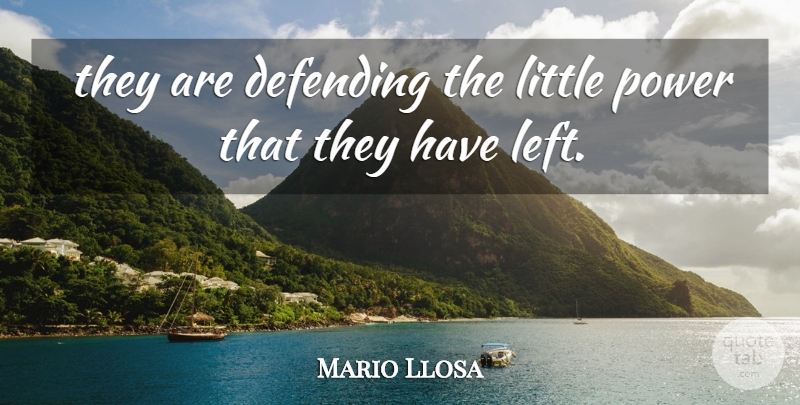 Mario Llosa Quote About Defending, Power: They Are Defending The Little...