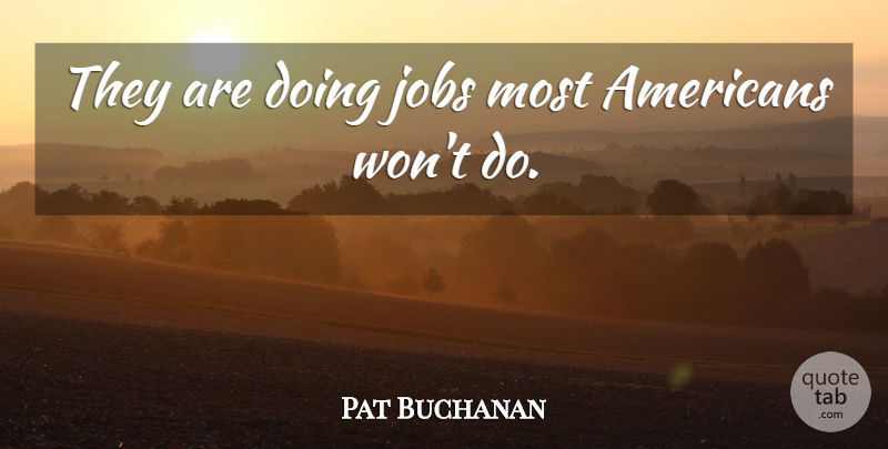 Pat Buchanan Quote About Jobs: They Are Doing Jobs Most...