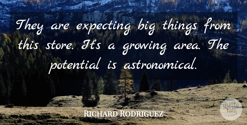 Richard Rodriguez Quote About Expecting, Growing, Potential: They Are Expecting Big Things...