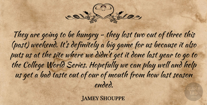 Jamey Shouppe Quote About Bad, College, Definitely, Game, Help: They Are Going To Be...