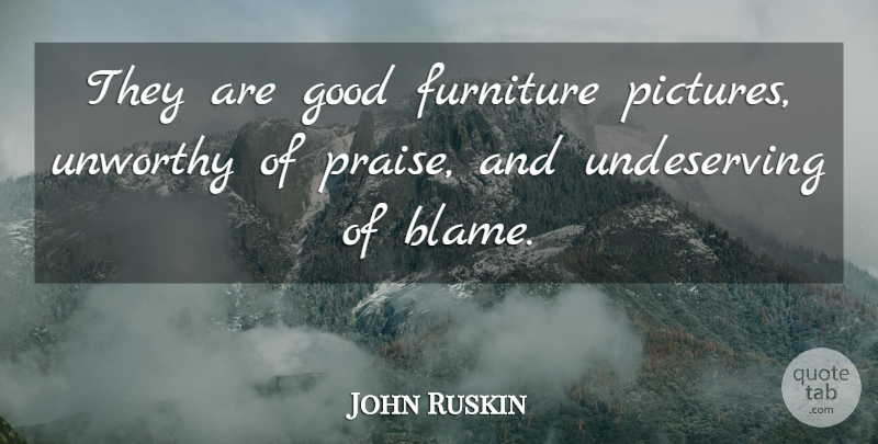 John Ruskin Quote About Furniture, Blame, Praise: They Are Good Furniture Pictures...