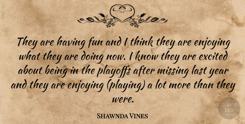 Shawnda Vines Quote About Enjoying, Excited, Fun, Last, Missing: They Are Having Fun And...