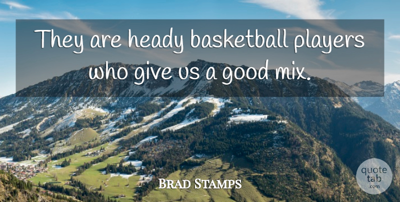 Brad Stamps Quote About Basketball, Good, Heady, Players: They Are Heady Basketball Players...