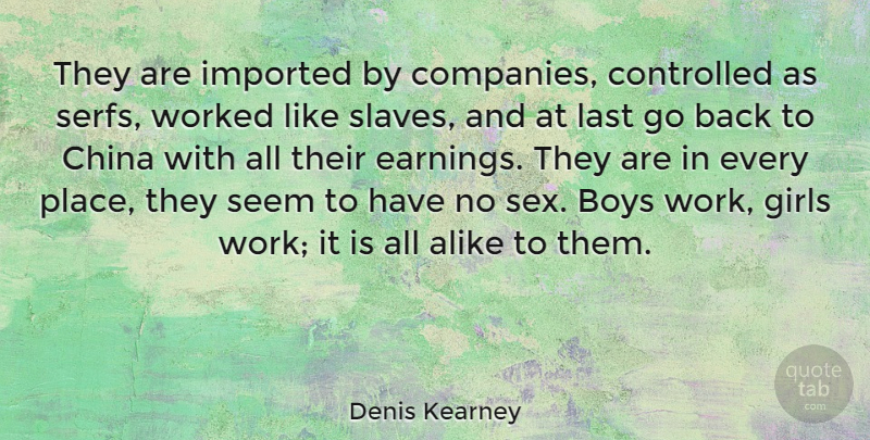 Denis Kearney Quote About Alike, Boys, China, Controlled, Girls: They Are Imported By Companies...