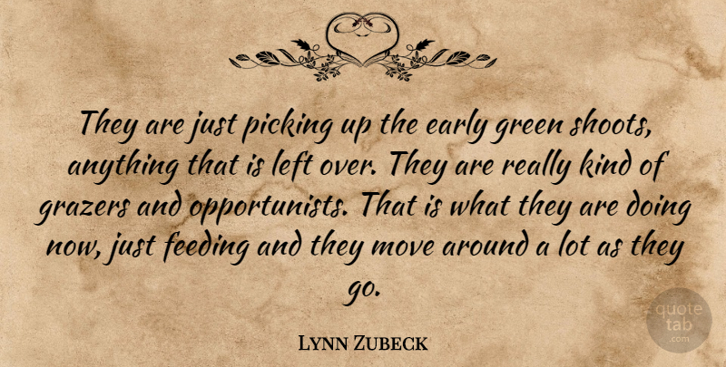 Lynn Zubeck Quote About Early, Feeding, Green, Left, Move: They Are Just Picking Up...
