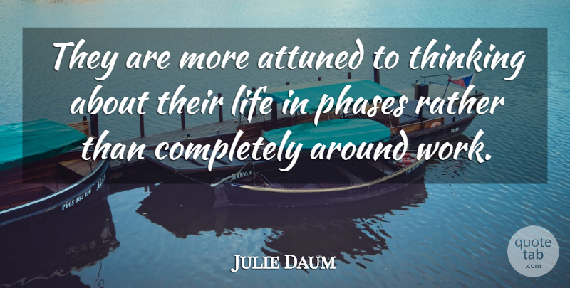 Julie Daum Quote About Attuned, Life, Phases, Rather, Thinking: They Are More Attuned To...