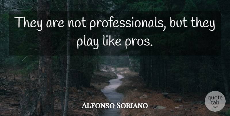 Alfonso Soriano Quote About undefined: They Are Not Professionals But...