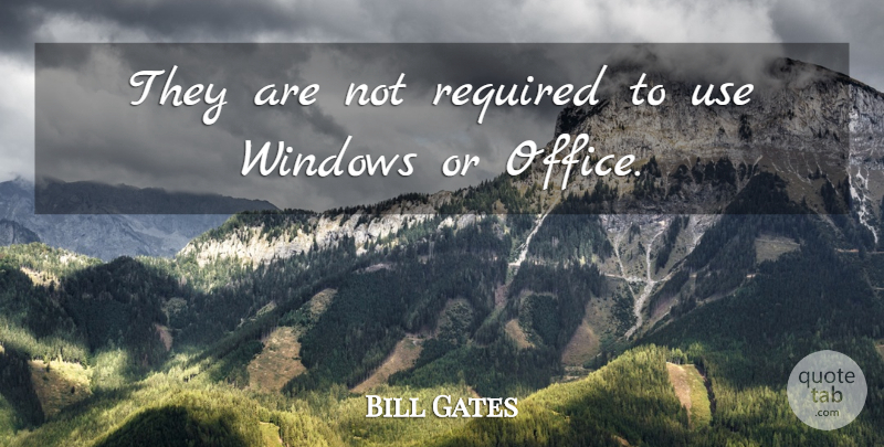 Bill Gates Quote About Office, Required, Windows: They Are Not Required To...