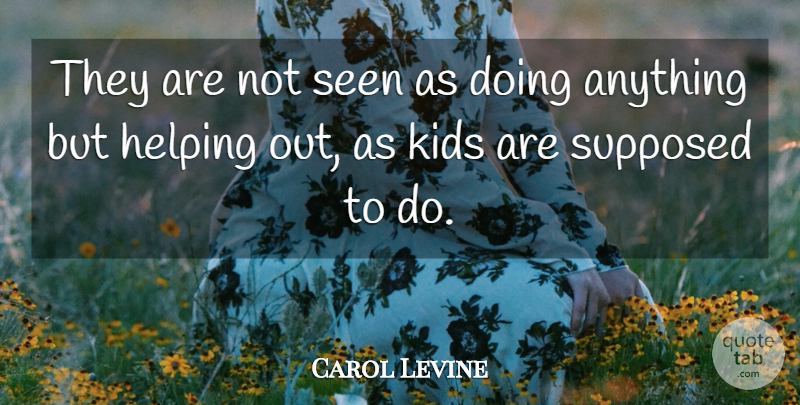 Carol Levine Quote About Helping, Kids, Seen, Supposed: They Are Not Seen As...