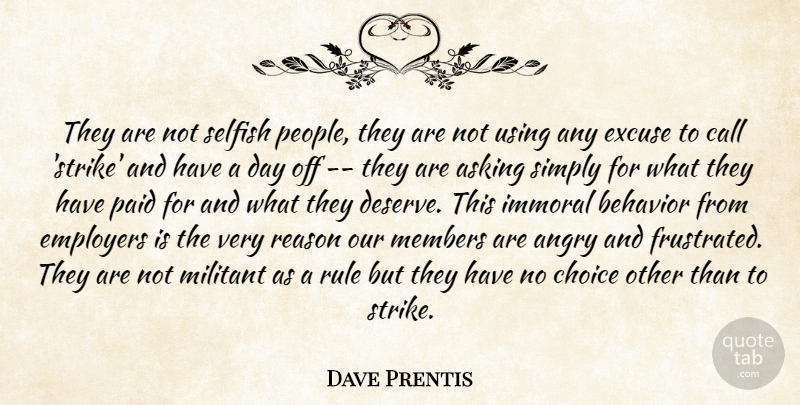Dave Prentis Quote About Angry, Asking, Behavior, Call, Choice: They Are Not Selfish People...