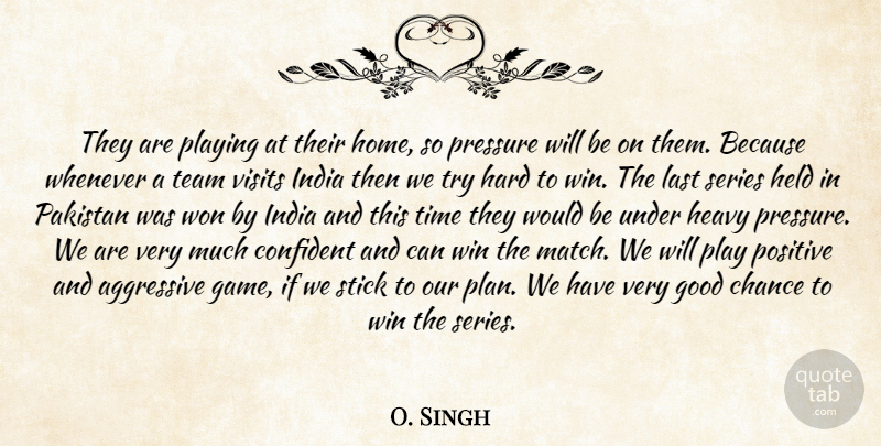 O. Singh Quote About Aggressive, Chance, Confident, Good, Hard: They Are Playing At Their...