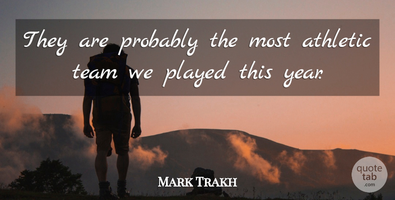 Mark Trakh Quote About Athletic, Played, Team: They Are Probably The Most...