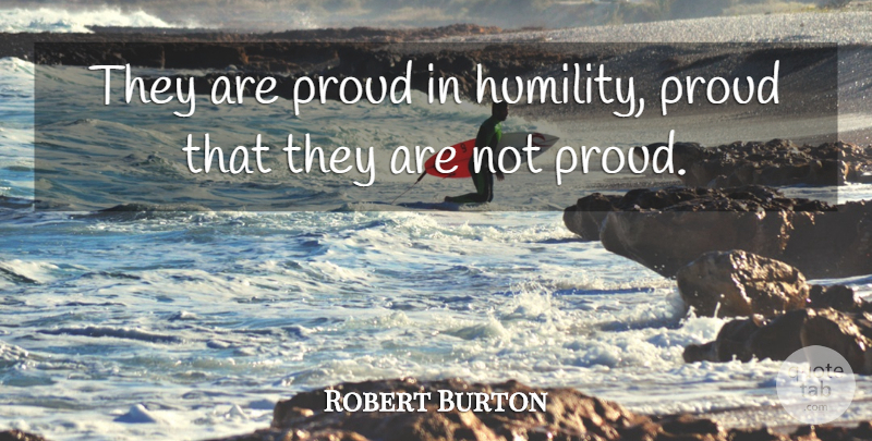 Robert Burton Quote About Humility, Proud: They Are Proud In Humility...