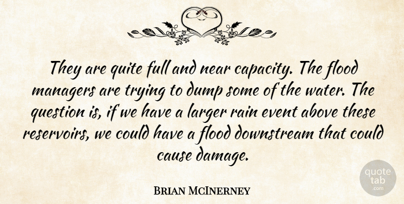 Brian McInerney Quote About Above, Cause, Dump, Event, Flood: They Are Quite Full And...