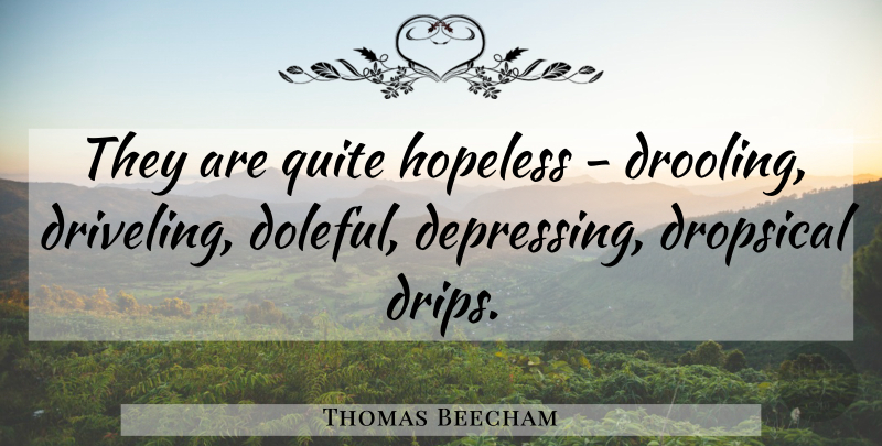 Thomas Beecham Quote About Depressing, Hopeless, Doleful: They Are Quite Hopeless Drooling...