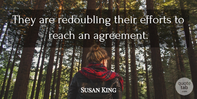 Susan King Quote About Agreement, Efforts, Reach: They Are Redoubling Their Efforts...