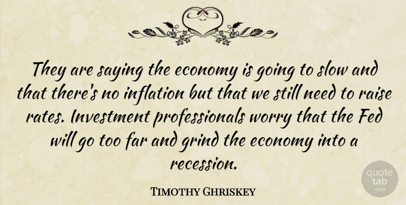 Timothy Ghriskey Quote About Economy, Far, Fed, Grind, Inflation: They Are Saying The Economy...