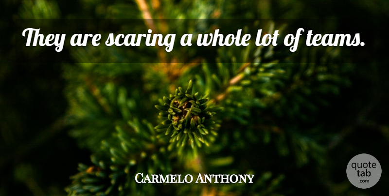 Carmelo Anthony Quote About Scaring: They Are Scaring A Whole...