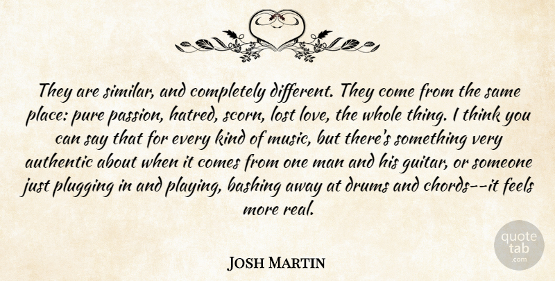 Josh Martin Quote About Authentic, Drums, Feels, Hate, Lost: They Are Similar And Completely...