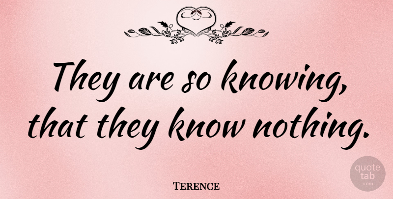 Terence Quote About Knowledge, Knowing, Knows: They Are So Knowing That...
