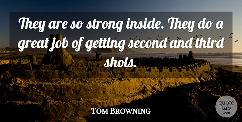 Tom Browning Quote About Great, Job, Second, Strong, Third: They Are So Strong Inside...