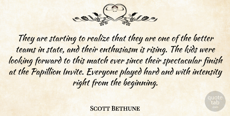 Scott Bethune Quote About Enthusiasm, Finish, Forward, Hard, Intensity: They Are Starting To Realize...