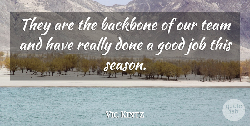 Vic Kintz Quote About Backbone, Good, Job, Team: They Are The Backbone Of...