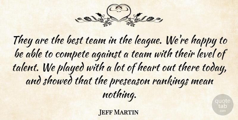 Jeff Martin Quote About Against, Best, Compete, Happy, Heart: They Are The Best Team...